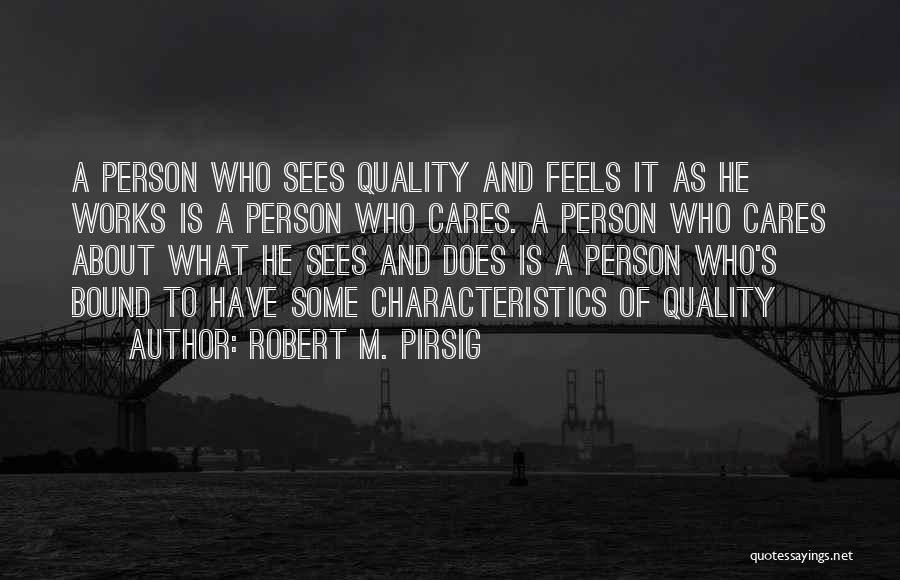 Robert M. Pirsig Quotes: A Person Who Sees Quality And Feels It As He Works Is A Person Who Cares. A Person Who Cares