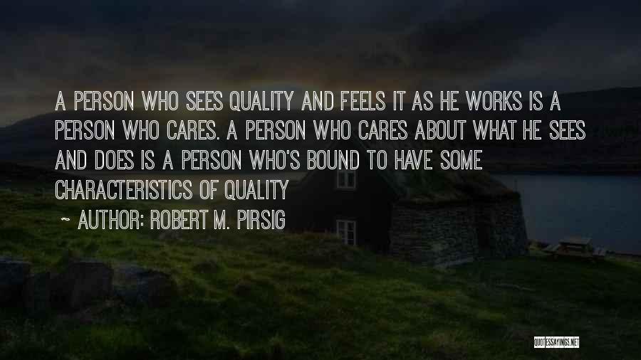 Robert M. Pirsig Quotes: A Person Who Sees Quality And Feels It As He Works Is A Person Who Cares. A Person Who Cares