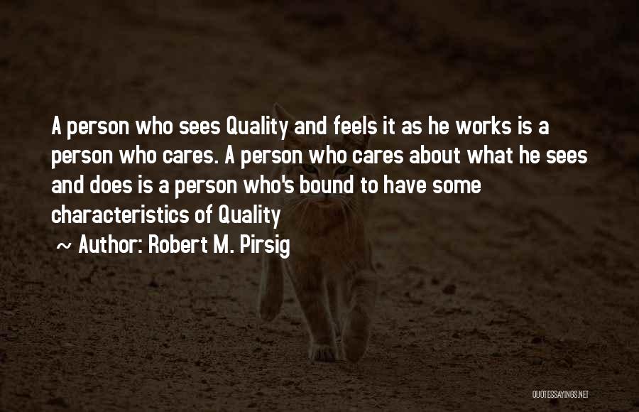 Robert M. Pirsig Quotes: A Person Who Sees Quality And Feels It As He Works Is A Person Who Cares. A Person Who Cares