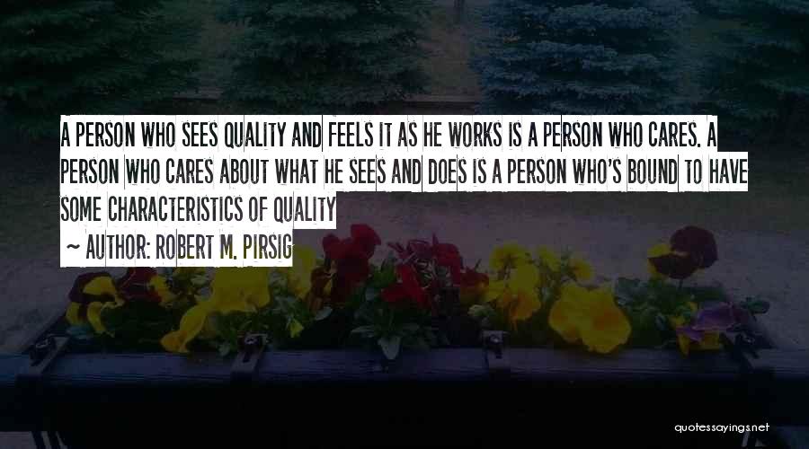 Robert M. Pirsig Quotes: A Person Who Sees Quality And Feels It As He Works Is A Person Who Cares. A Person Who Cares