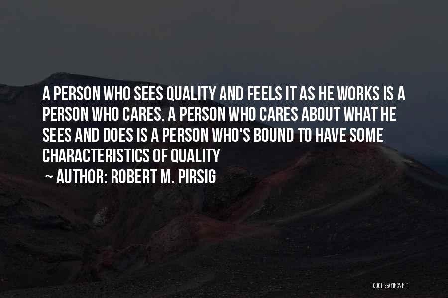 Robert M. Pirsig Quotes: A Person Who Sees Quality And Feels It As He Works Is A Person Who Cares. A Person Who Cares