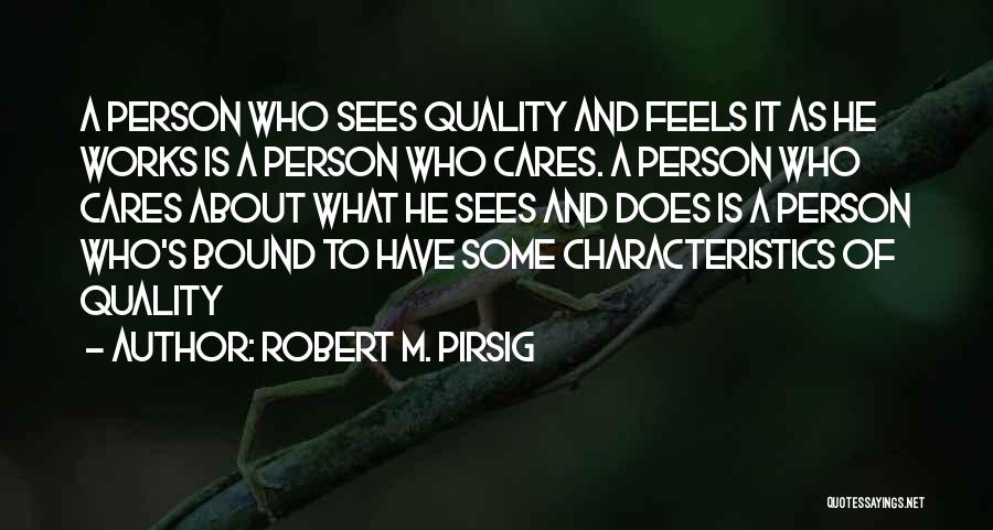 Robert M. Pirsig Quotes: A Person Who Sees Quality And Feels It As He Works Is A Person Who Cares. A Person Who Cares