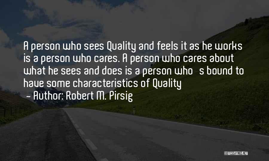 Robert M. Pirsig Quotes: A Person Who Sees Quality And Feels It As He Works Is A Person Who Cares. A Person Who Cares