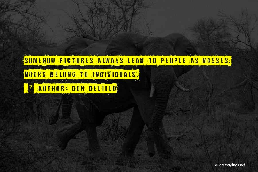 Don DeLillo Quotes: Somehow Pictures Always Lead To People As Masses. Books Belong To Individuals.