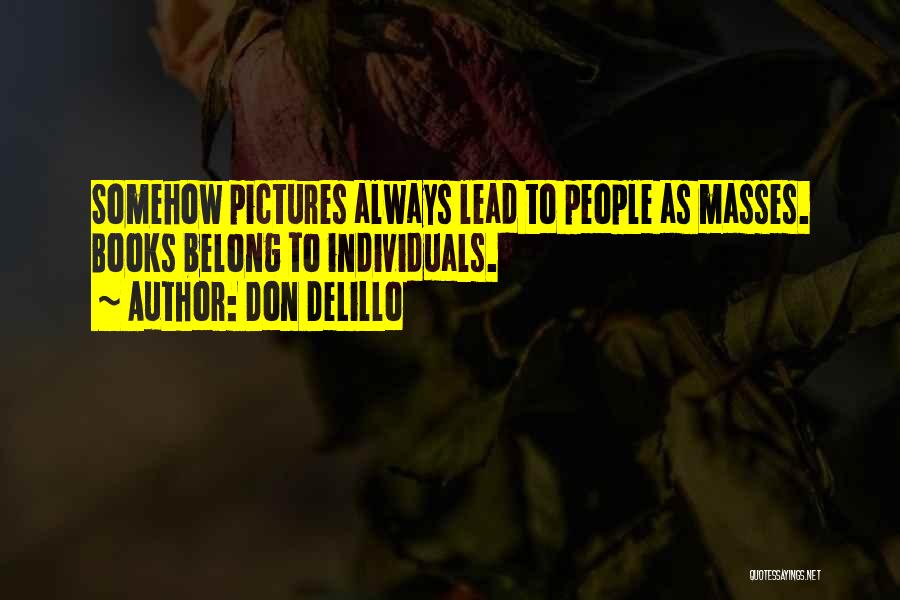 Don DeLillo Quotes: Somehow Pictures Always Lead To People As Masses. Books Belong To Individuals.