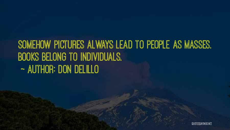 Don DeLillo Quotes: Somehow Pictures Always Lead To People As Masses. Books Belong To Individuals.