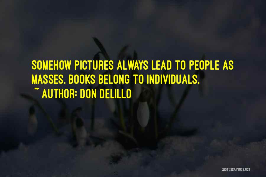 Don DeLillo Quotes: Somehow Pictures Always Lead To People As Masses. Books Belong To Individuals.