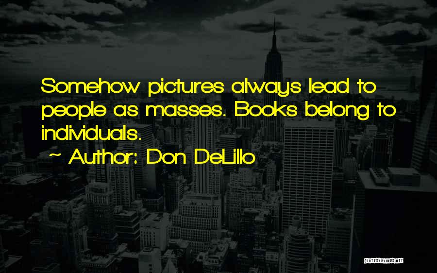 Don DeLillo Quotes: Somehow Pictures Always Lead To People As Masses. Books Belong To Individuals.