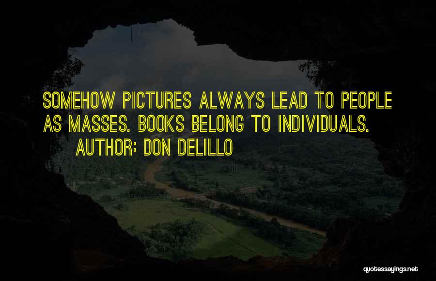 Don DeLillo Quotes: Somehow Pictures Always Lead To People As Masses. Books Belong To Individuals.