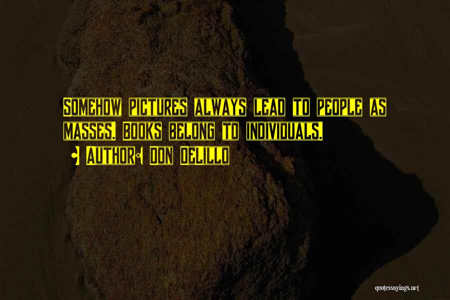 Don DeLillo Quotes: Somehow Pictures Always Lead To People As Masses. Books Belong To Individuals.