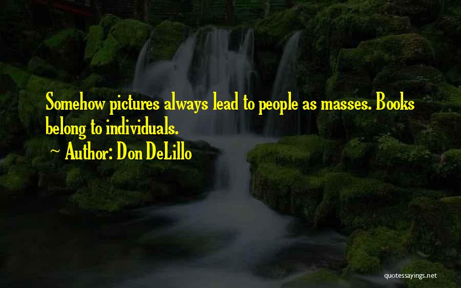 Don DeLillo Quotes: Somehow Pictures Always Lead To People As Masses. Books Belong To Individuals.