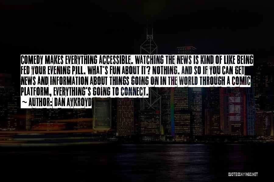 Dan Aykroyd Quotes: Comedy Makes Everything Accessible. Watching The News Is Kind Of Like Being Fed Your Evening Pill. What's Fun About It?