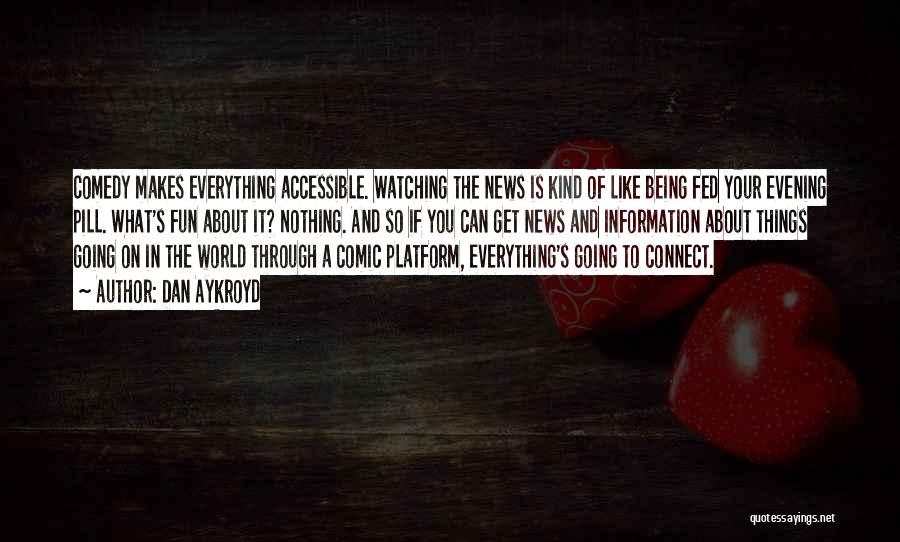 Dan Aykroyd Quotes: Comedy Makes Everything Accessible. Watching The News Is Kind Of Like Being Fed Your Evening Pill. What's Fun About It?