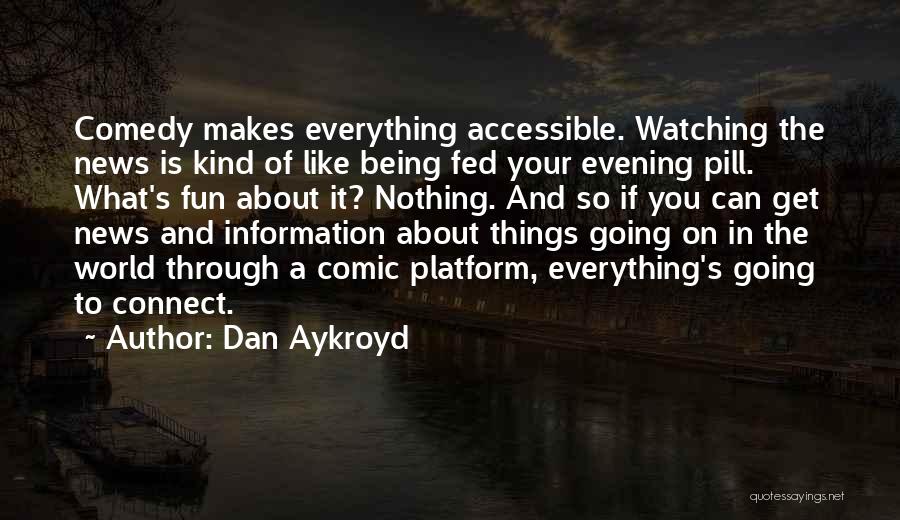 Dan Aykroyd Quotes: Comedy Makes Everything Accessible. Watching The News Is Kind Of Like Being Fed Your Evening Pill. What's Fun About It?