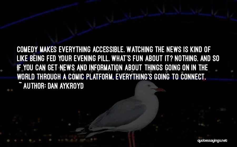 Dan Aykroyd Quotes: Comedy Makes Everything Accessible. Watching The News Is Kind Of Like Being Fed Your Evening Pill. What's Fun About It?