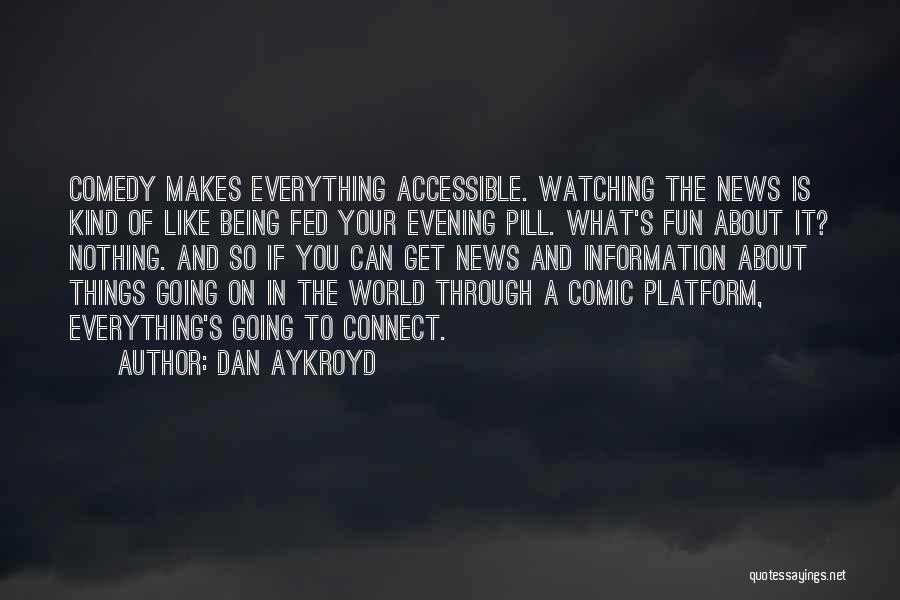 Dan Aykroyd Quotes: Comedy Makes Everything Accessible. Watching The News Is Kind Of Like Being Fed Your Evening Pill. What's Fun About It?