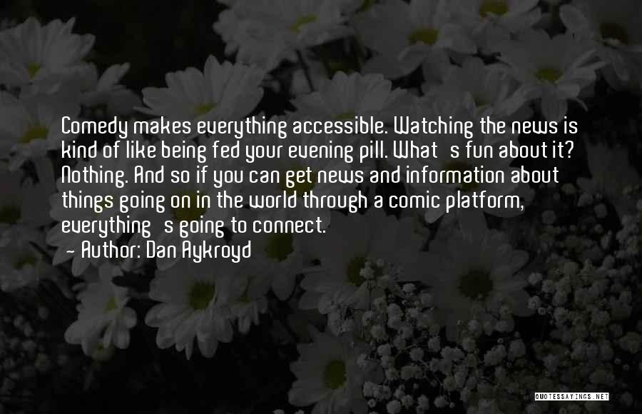 Dan Aykroyd Quotes: Comedy Makes Everything Accessible. Watching The News Is Kind Of Like Being Fed Your Evening Pill. What's Fun About It?
