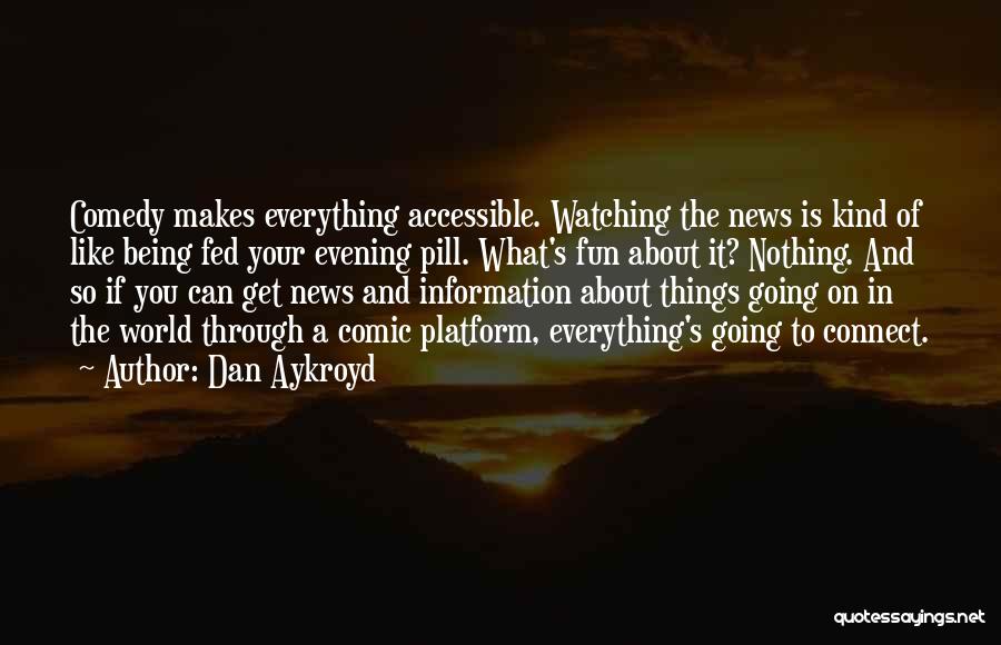 Dan Aykroyd Quotes: Comedy Makes Everything Accessible. Watching The News Is Kind Of Like Being Fed Your Evening Pill. What's Fun About It?