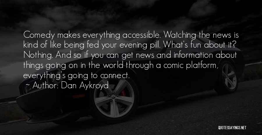 Dan Aykroyd Quotes: Comedy Makes Everything Accessible. Watching The News Is Kind Of Like Being Fed Your Evening Pill. What's Fun About It?