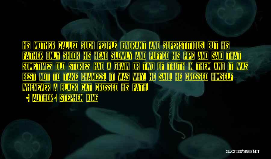 Stephen King Quotes: His Mother Called Such People Ignorant And Superstitious, But His Father Only Shook His Head Slowly And Puffed His Pipe