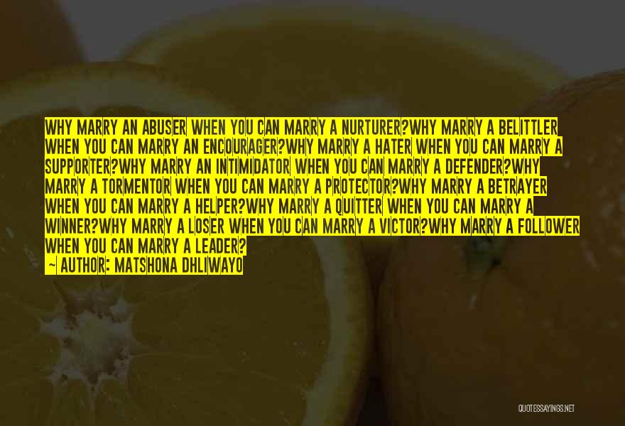 Matshona Dhliwayo Quotes: Why Marry An Abuser When You Can Marry A Nurturer?why Marry A Belittler When You Can Marry An Encourager?why Marry