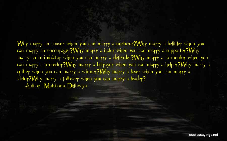 Matshona Dhliwayo Quotes: Why Marry An Abuser When You Can Marry A Nurturer?why Marry A Belittler When You Can Marry An Encourager?why Marry