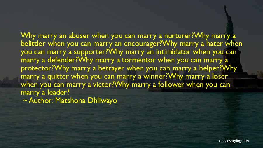 Matshona Dhliwayo Quotes: Why Marry An Abuser When You Can Marry A Nurturer?why Marry A Belittler When You Can Marry An Encourager?why Marry