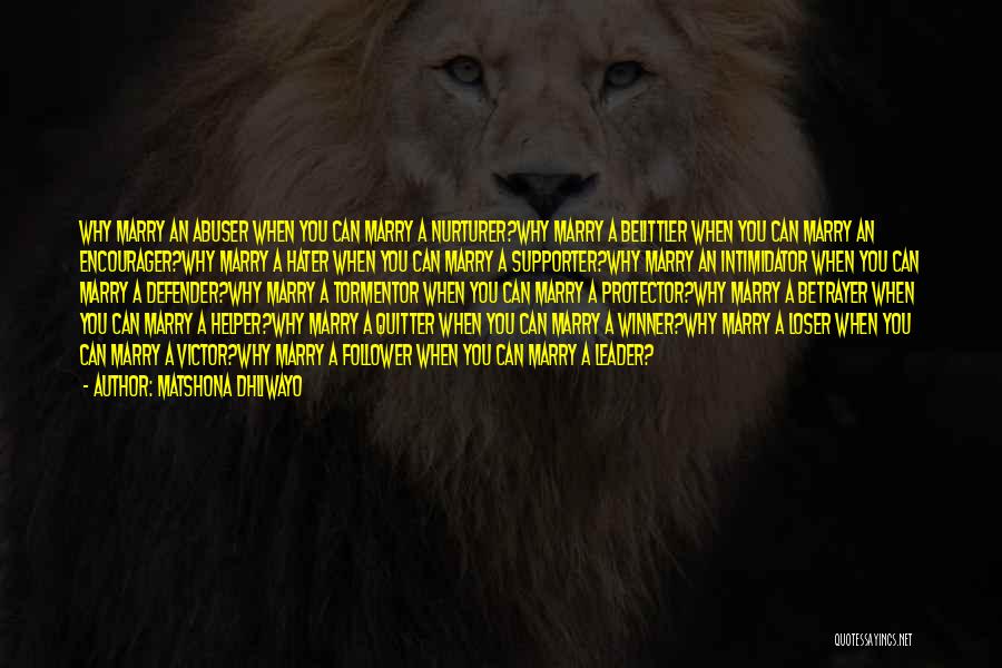 Matshona Dhliwayo Quotes: Why Marry An Abuser When You Can Marry A Nurturer?why Marry A Belittler When You Can Marry An Encourager?why Marry