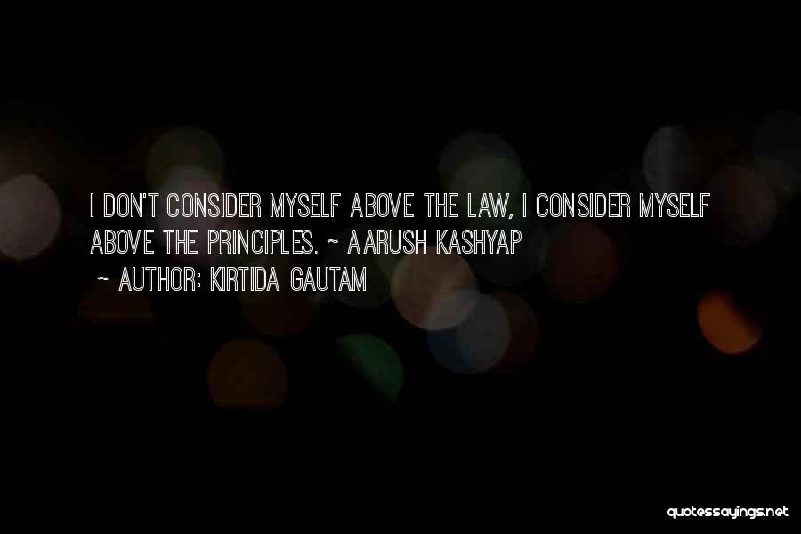 Kirtida Gautam Quotes: I Don't Consider Myself Above The Law, I Consider Myself Above The Principles. ~ Aarush Kashyap