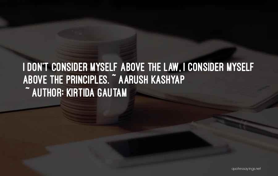 Kirtida Gautam Quotes: I Don't Consider Myself Above The Law, I Consider Myself Above The Principles. ~ Aarush Kashyap