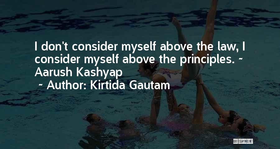 Kirtida Gautam Quotes: I Don't Consider Myself Above The Law, I Consider Myself Above The Principles. ~ Aarush Kashyap