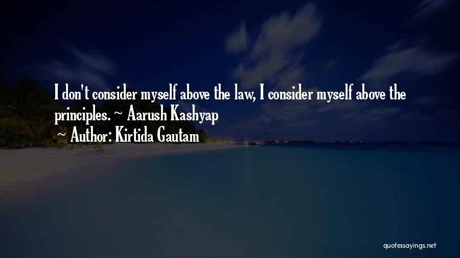 Kirtida Gautam Quotes: I Don't Consider Myself Above The Law, I Consider Myself Above The Principles. ~ Aarush Kashyap