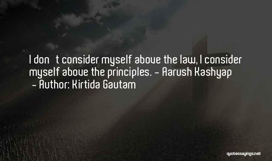Kirtida Gautam Quotes: I Don't Consider Myself Above The Law, I Consider Myself Above The Principles. ~ Aarush Kashyap