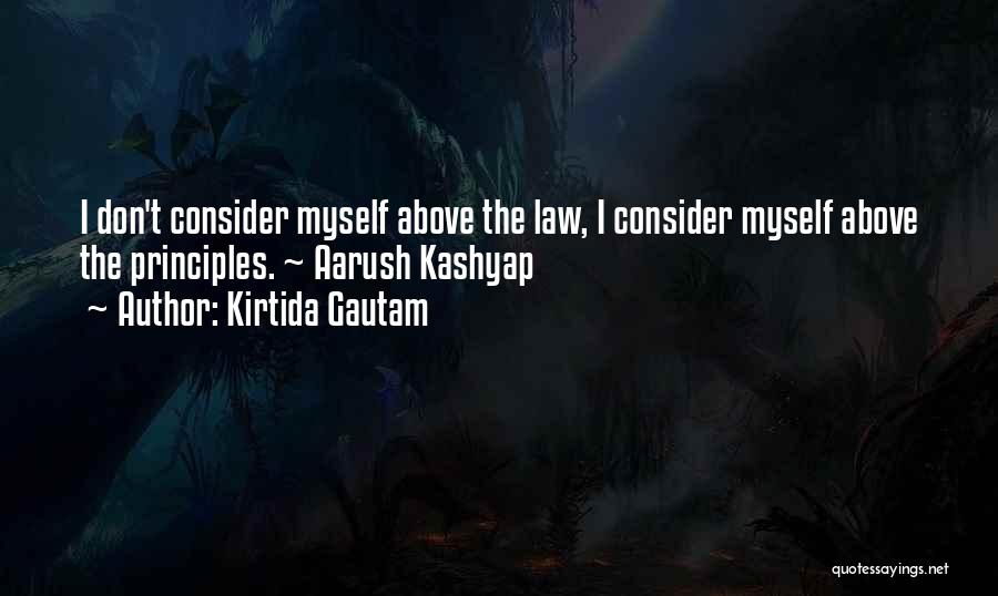 Kirtida Gautam Quotes: I Don't Consider Myself Above The Law, I Consider Myself Above The Principles. ~ Aarush Kashyap