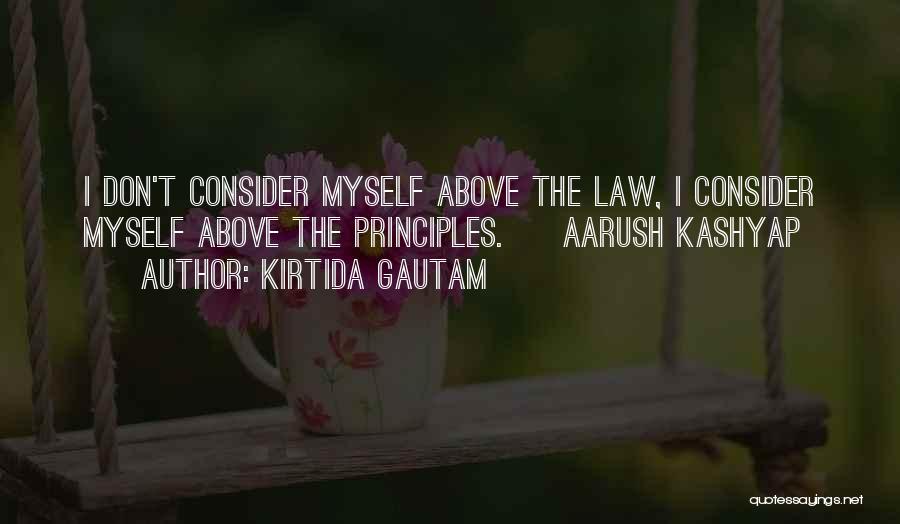 Kirtida Gautam Quotes: I Don't Consider Myself Above The Law, I Consider Myself Above The Principles. ~ Aarush Kashyap