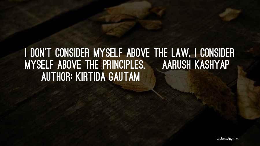 Kirtida Gautam Quotes: I Don't Consider Myself Above The Law, I Consider Myself Above The Principles. ~ Aarush Kashyap