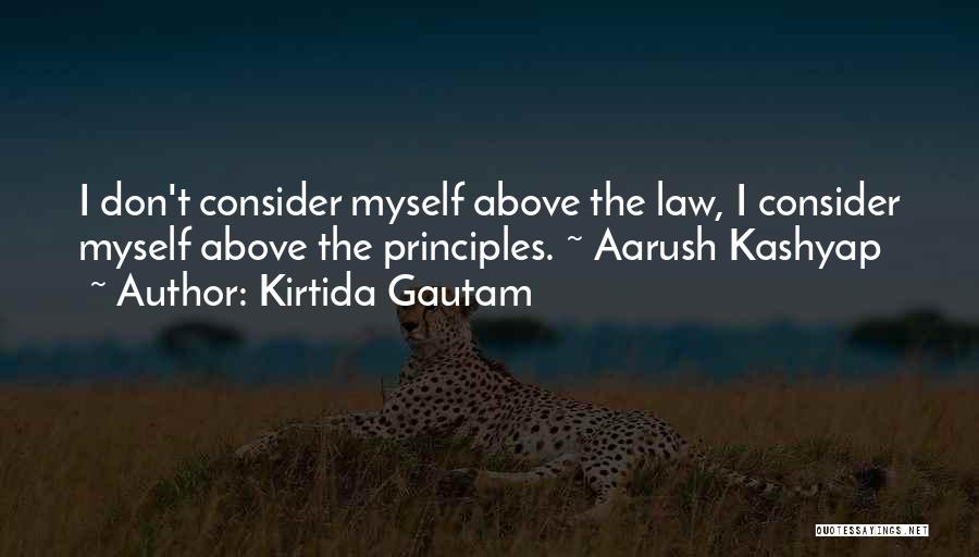 Kirtida Gautam Quotes: I Don't Consider Myself Above The Law, I Consider Myself Above The Principles. ~ Aarush Kashyap
