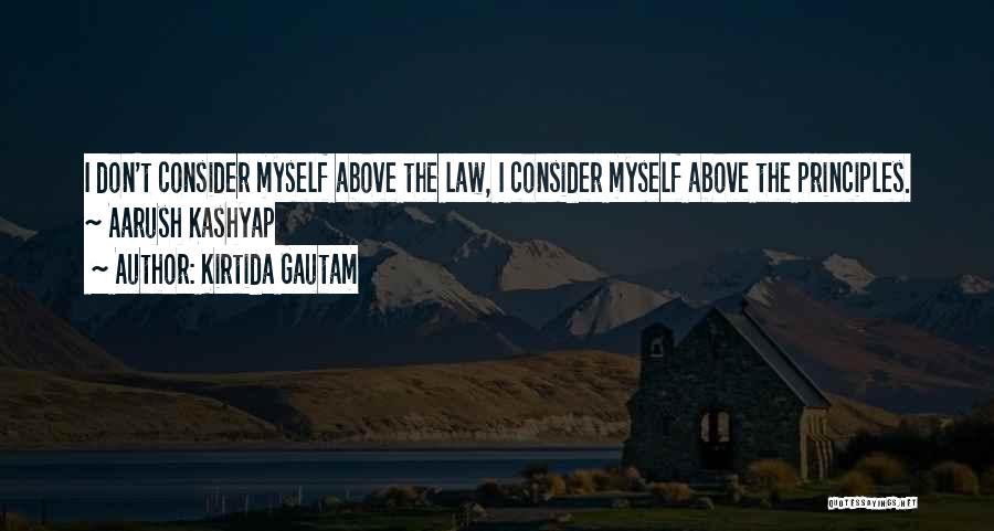 Kirtida Gautam Quotes: I Don't Consider Myself Above The Law, I Consider Myself Above The Principles. ~ Aarush Kashyap