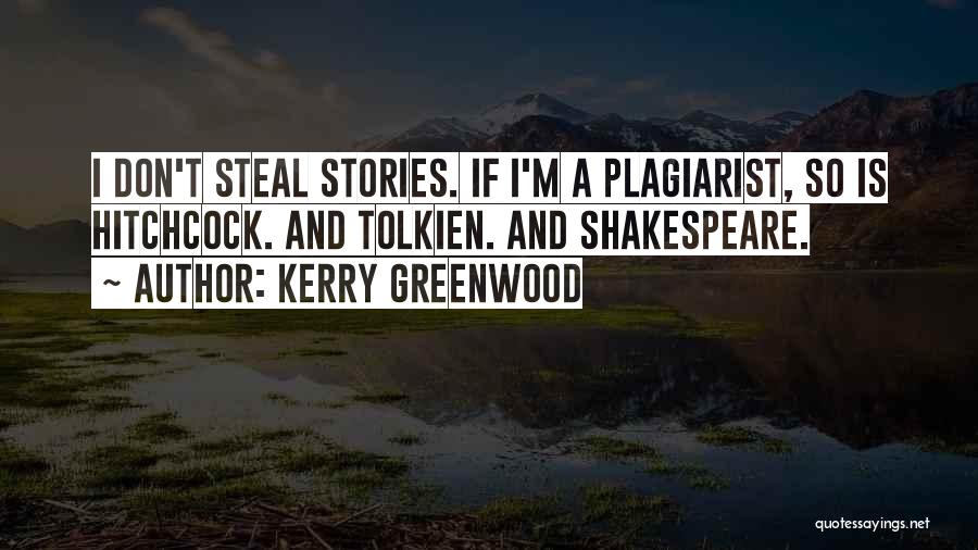 Kerry Greenwood Quotes: I Don't Steal Stories. If I'm A Plagiarist, So Is Hitchcock. And Tolkien. And Shakespeare.