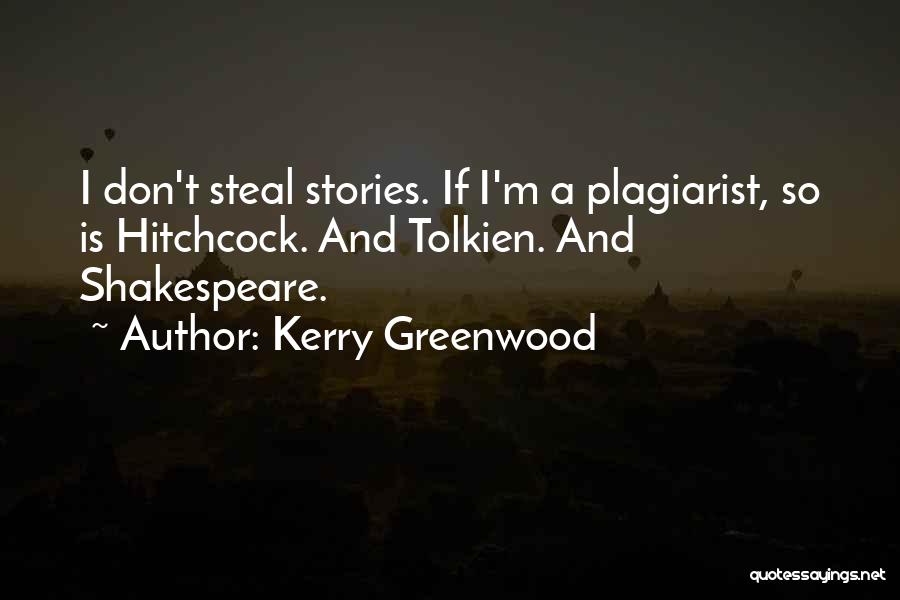 Kerry Greenwood Quotes: I Don't Steal Stories. If I'm A Plagiarist, So Is Hitchcock. And Tolkien. And Shakespeare.