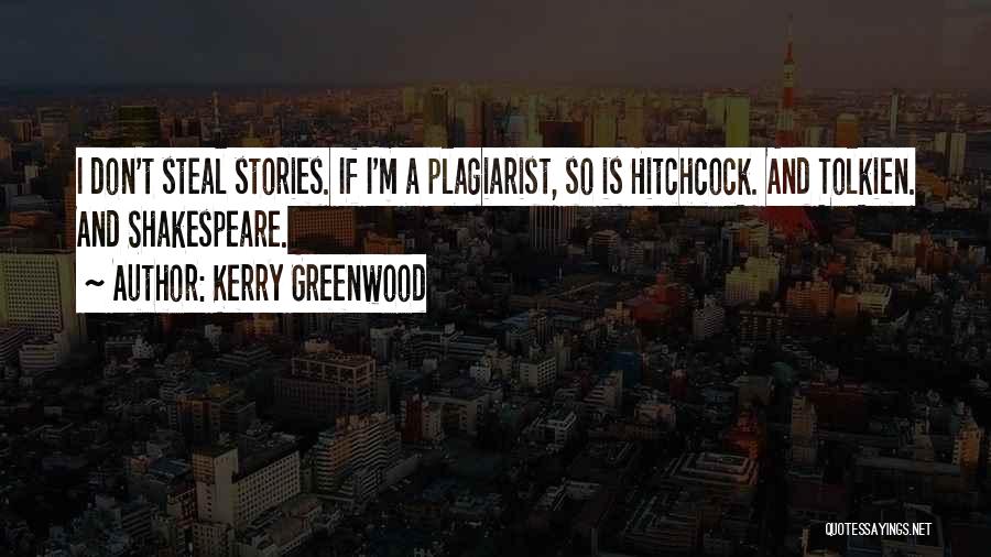 Kerry Greenwood Quotes: I Don't Steal Stories. If I'm A Plagiarist, So Is Hitchcock. And Tolkien. And Shakespeare.