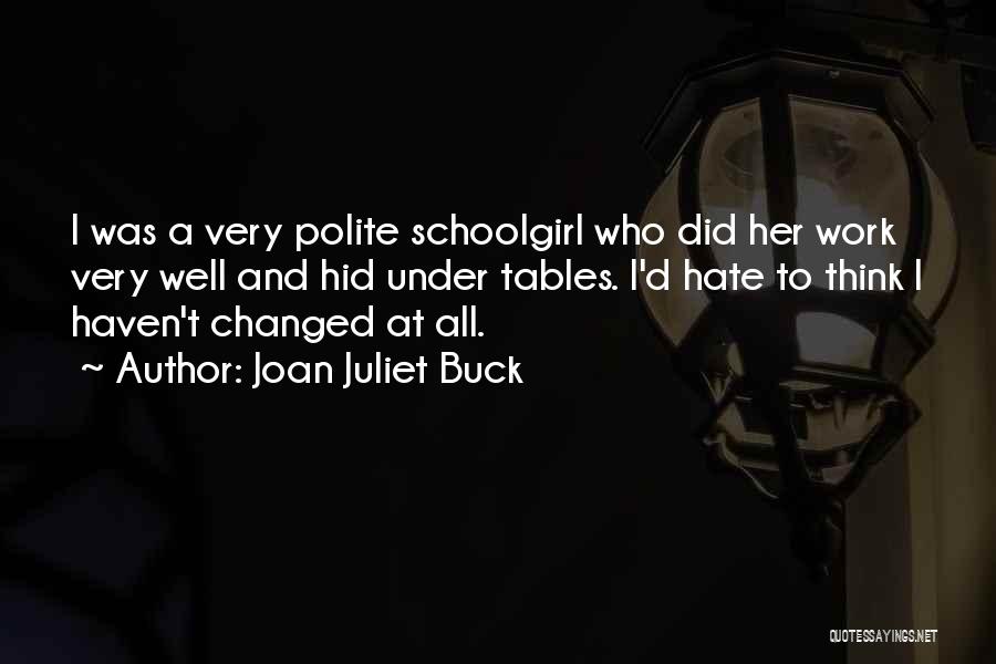 Joan Juliet Buck Quotes: I Was A Very Polite Schoolgirl Who Did Her Work Very Well And Hid Under Tables. I'd Hate To Think