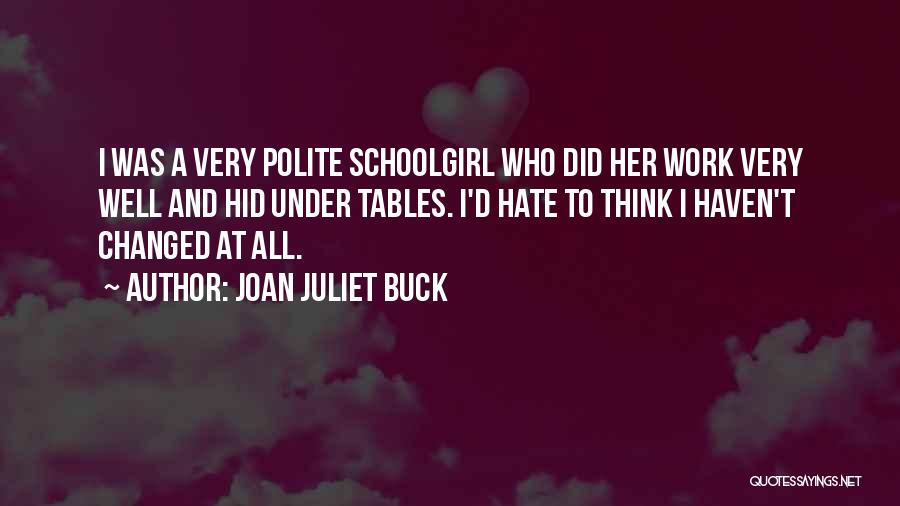 Joan Juliet Buck Quotes: I Was A Very Polite Schoolgirl Who Did Her Work Very Well And Hid Under Tables. I'd Hate To Think