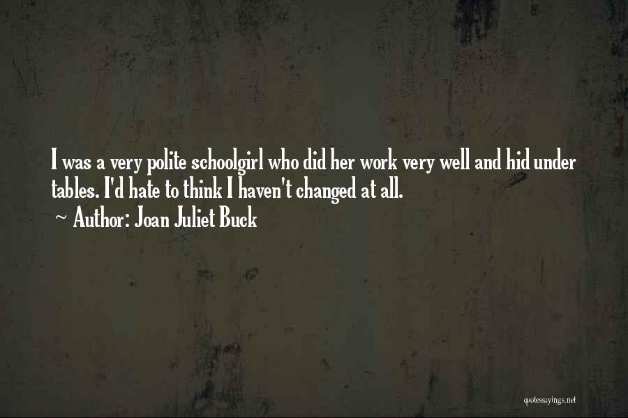 Joan Juliet Buck Quotes: I Was A Very Polite Schoolgirl Who Did Her Work Very Well And Hid Under Tables. I'd Hate To Think