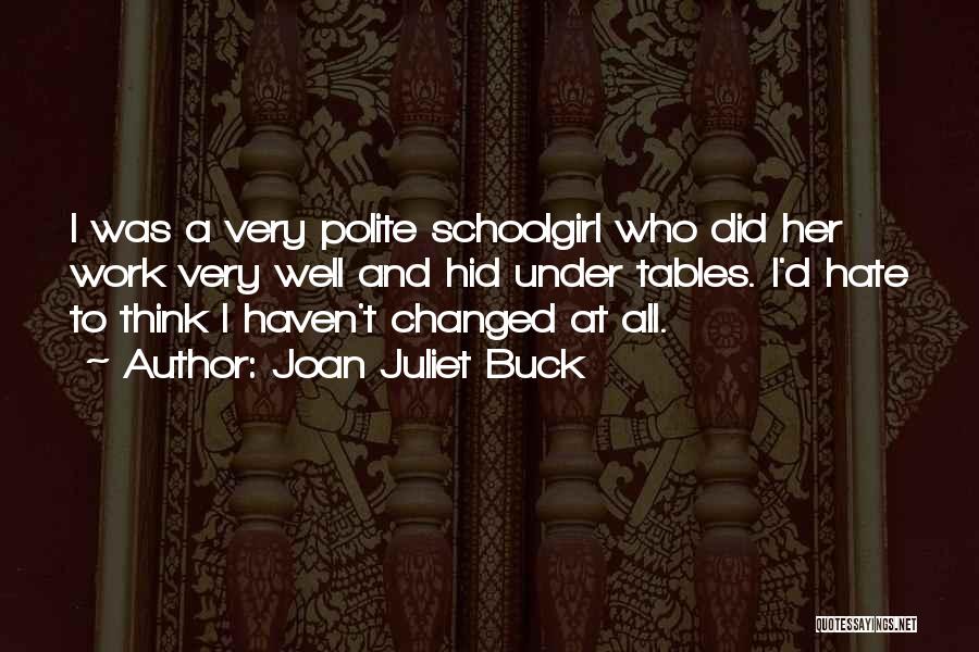 Joan Juliet Buck Quotes: I Was A Very Polite Schoolgirl Who Did Her Work Very Well And Hid Under Tables. I'd Hate To Think