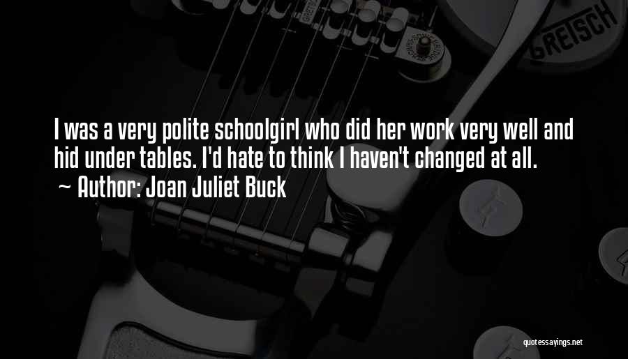 Joan Juliet Buck Quotes: I Was A Very Polite Schoolgirl Who Did Her Work Very Well And Hid Under Tables. I'd Hate To Think