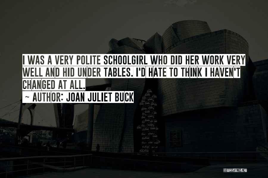 Joan Juliet Buck Quotes: I Was A Very Polite Schoolgirl Who Did Her Work Very Well And Hid Under Tables. I'd Hate To Think