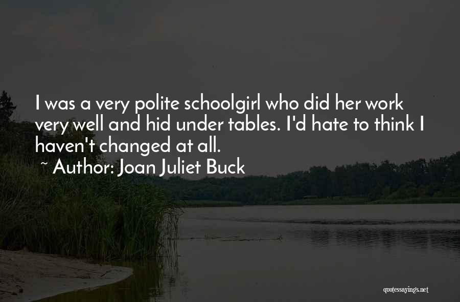 Joan Juliet Buck Quotes: I Was A Very Polite Schoolgirl Who Did Her Work Very Well And Hid Under Tables. I'd Hate To Think