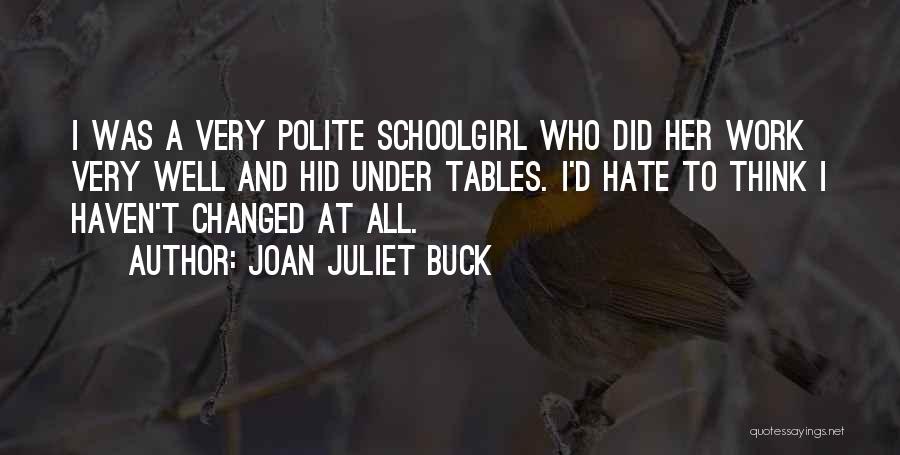 Joan Juliet Buck Quotes: I Was A Very Polite Schoolgirl Who Did Her Work Very Well And Hid Under Tables. I'd Hate To Think