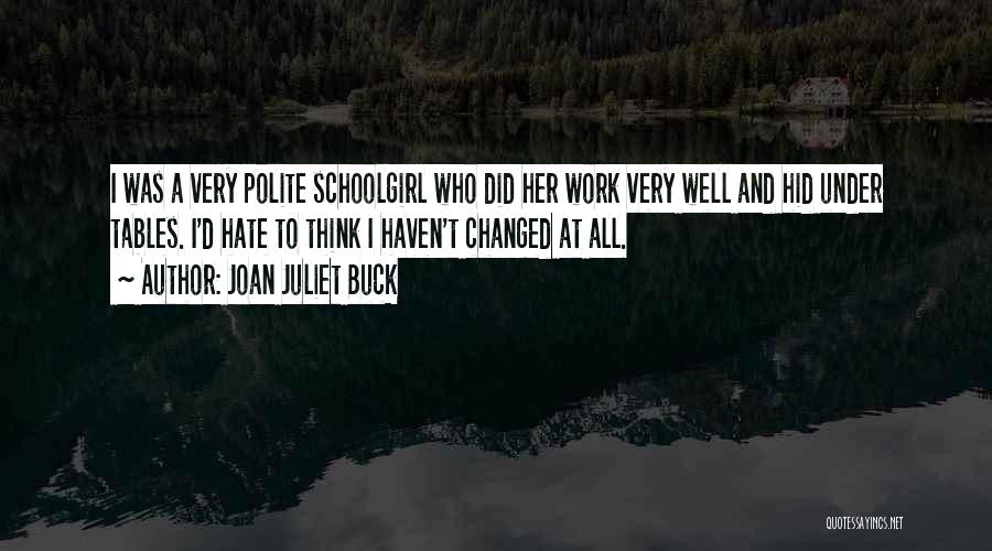 Joan Juliet Buck Quotes: I Was A Very Polite Schoolgirl Who Did Her Work Very Well And Hid Under Tables. I'd Hate To Think
